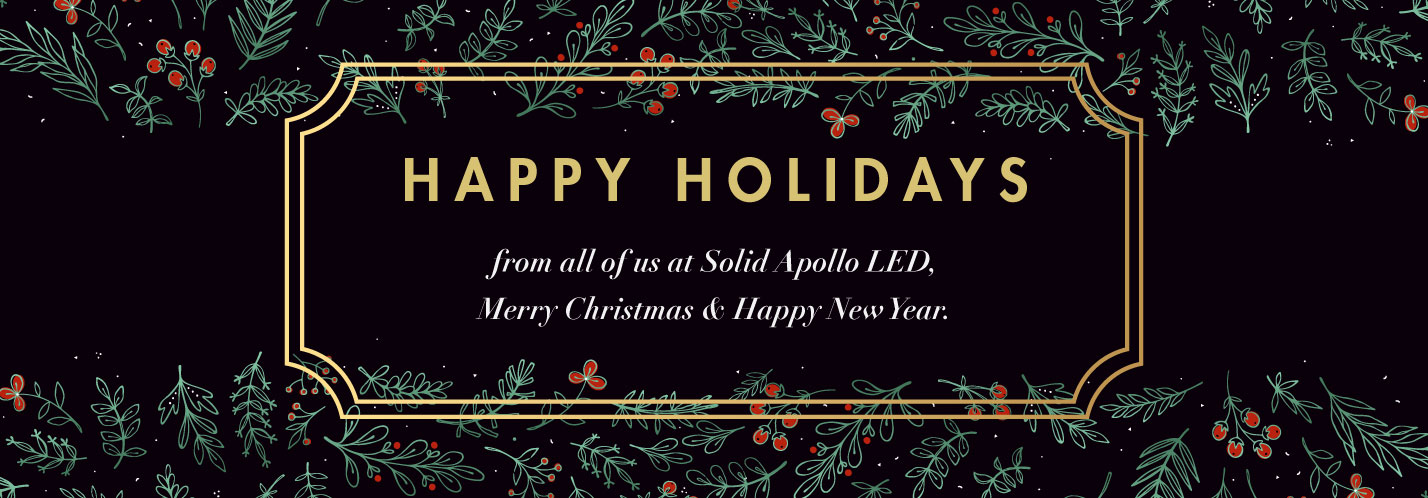 Happy Holidays. From all of us at Solid Apollo LED, Merry Christmas and Happy New Year.